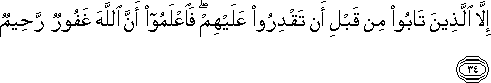 إِلَّا الَّذِينَ تَابُوا مِنْ قَبْلِ أَنْ تَقْدِرُوا عَلَيْهِمْ ۖ فَاعْلَمُوا أَنَّ اللَّهَ غَفُورٌ رَحِيمٌ