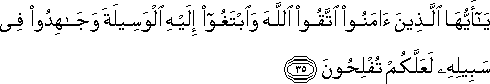 يَا أَيُّهَا الَّذِينَ آمَنُوا اتَّقُوا اللَّهَ وَابْتَغُوا إِلَيْهِ الْوَسِيلَةَ وَجَاهِدُوا فِي سَبِيلِهِ لَعَلَّكُمْ تُفْلِحُونَ