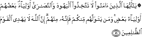 يَا أَيُّهَا الَّذِينَ آمَنُوا لَا تَتَّخِذُوا الْيَهُودَ وَالنَّصَارَىٰ أَوْلِيَاءَ ۘ بَعْضُهُمْ أَوْلِيَاءُ بَعْضٍ ۚ وَمَنْ يَتَوَلَّهُمْ مِنْكُمْ فَإِنَّهُ مِنْهُمْ ۗ إِنَّ اللَّهَ لَا يَهْدِي الْقَوْمَ الظَّالِمِينَ