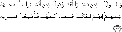 وَيَقُولُ الَّذِينَ آمَنُوا أَهَٰؤُلَاءِ الَّذِينَ أَقْسَمُوا بِاللَّهِ جَهْدَ أَيْمَانِهِمْ ۙ إِنَّهُمْ لَمَعَكُمْ ۚ حَبِطَتْ أَعْمَالُهُمْ فَأَصْبَحُوا خَاسِرِينَ