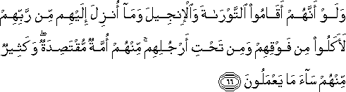 وَلَوْ أَنَّهُمْ أَقَامُوا التَّوْرَاةَ وَالْإِنْجِيلَ وَمَا أُنْزِلَ إِلَيْهِمْ مِنْ رَبِّهِمْ لَأَكَلُوا مِنْ فَوْقِهِمْ وَمِنْ تَحْتِ أَرْجُلِهِمْ ۚ مِنْهُمْ أُمَّةٌ مُقْتَصِدَةٌ ۖ وَكَثِيرٌ مِنْهُمْ سَاءَ مَا يَعْمَلُونَ