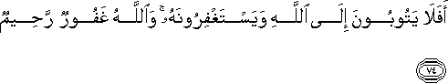 أَفَلَا يَتُوبُونَ إِلَى اللَّهِ وَيَسْتَغْفِرُونَهُ ۚ وَاللَّهُ غَفُورٌ رَحِيمٌ