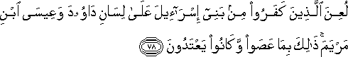 لُعِنَ الَّذِينَ كَفَرُوا مِنْ بَنِي إِسْرَائِيلَ عَلَىٰ لِسَانِ دَاوُودَ وَعِيسَى ابْنِ مَرْيَمَ ۚ ذَٰلِكَ بِمَا عَصَوْا وَكَانُوا يَعْتَدُونَ