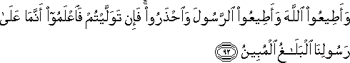 وَأَطِيعُوا اللَّهَ وَأَطِيعُوا الرَّسُولَ وَاحْذَرُوا ۚ فَإِنْ تَوَلَّيْتُمْ فَاعْلَمُوا أَنَّمَا عَلَىٰ رَسُولِنَا الْبَلَاغُ الْمُبِينُ