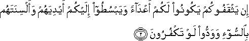 إِنْ يَثْقَفُوكُمْ يَكُونُوا لَكُمْ أَعْدَاءً وَيَبْسُطُوا إِلَيْكُمْ أَيْدِيَهُمْ وَأَلْسِنَتَهُمْ بِالسُّوءِ وَوَدُّوا لَوْ تَكْفُرُونَ