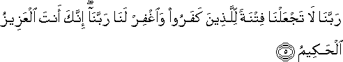 رَبَّنَا لَا تَجْعَلْنَا فِتْنَةً لِلَّذِينَ كَفَرُوا وَاغْفِرْ لَنَا رَبَّنَا ۖ إِنَّكَ أَنْتَ الْعَزِيزُ الْحَكِيمُ