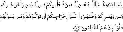 إِنَّمَا يَنْهَاكُمُ اللَّهُ عَنِ الَّذِينَ قَاتَلُوكُمْ فِي الدِّينِ وَأَخْرَجُوكُمْ مِنْ دِيَارِكُمْ وَظَاهَرُوا عَلَىٰ إِخْرَاجِكُمْ أَنْ تَوَلَّوْهُمْ ۚ وَمَنْ يَتَوَلَّهُمْ فَأُولَٰئِكَ هُمُ الظَّالِمُونَ