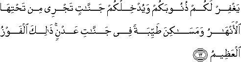 يَغْفِرْ لَكُمْ ذُنُوبَكُمْ وَيُدْخِلْكُمْ جَنَّاتٍ تَجْرِي مِنْ تَحْتِهَا الْأَنْهَارُ وَمَسَاكِنَ طَيِّبَةً فِي جَنَّاتِ عَدْنٍ ۚ ذَٰلِكَ الْفَوْزُ الْعَظِيمُ