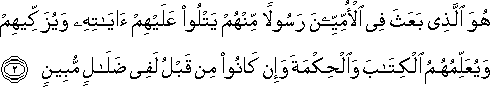 هُوَ الَّذِي بَعَثَ فِي الْأُمِّيِّينَ رَسُولًا مِنْهُمْ يَتْلُو عَلَيْهِمْ آيَاتِهِ وَيُزَكِّيهِمْ وَيُعَلِّمُهُمُ الْكِتَابَ وَالْحِكْمَةَ وَإِنْ كَانُوا مِنْ قَبْلُ لَفِي ضَلَالٍ مُبِينٍ