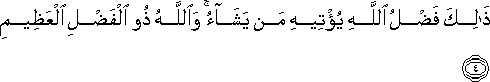 ذَٰلِكَ فَضْلُ اللَّهِ يُؤْتِيهِ مَنْ يَشَاءُ ۚ وَاللَّهُ ذُو الْفَضْلِ الْعَظِيمِ