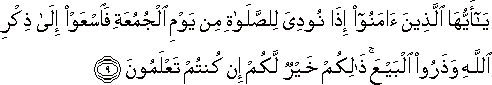 يَا أَيُّهَا الَّذِينَ آمَنُوا إِذَا نُودِيَ لِلصَّلَاةِ مِنْ يَوْمِ الْجُمُعَةِ فَاسْعَوْا إِلَىٰ ذِكْرِ اللَّهِ وَذَرُوا الْبَيْعَ ۚ ذَٰلِكُمْ خَيْرٌ لَكُمْ إِنْ كُنْتُمْ تَعْلَمُونَ يَا أَيُّهَا الَّذِينَ آمَنُوا إِذَا نُودِيَ لِلصَّلَاةِ مِنْ يَوْمِ الْجُمُعَةِ فَاسْعَوْا إِلَىٰ ذِكْرِ اللَّهِ وَذَرُوا الْبَيْعَ ۚ ذَٰلِكُمْ خَيْرٌ لَكُمْ إِنْ كُنْتُمْ تَعْلَمُونَ