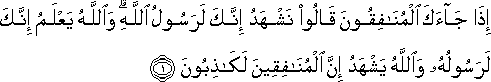 إِذَا جَاءَكَ الْمُنَافِقُونَ قَالُوا نَشْهَدُ إِنَّكَ لَرَسُولُ اللَّهِ ۗ وَاللَّهُ يَعْلَمُ إِنَّكَ لَرَسُولُهُ وَاللَّهُ يَشْهَدُ إِنَّ الْمُنَافِقِينَ لَكَاذِبُونَ