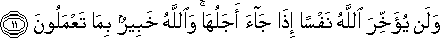 وَلَنْ يُؤَخِّرَ اللَّهُ نَفْسًا إِذَا جَاءَ أَجَلُهَا ۚ وَاللَّهُ خَبِيرٌ بِمَا تَعْمَلُونَ