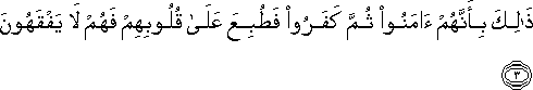 ذَٰلِكَ بِأَنَّهُمْ آمَنُوا ثُمَّ كَفَرُوا فَطُبِعَ عَلَىٰ قُلُوبِهِمْ فَهُمْ لَا يَفْقَهُونَ