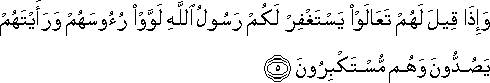 وَإِذَا قِيلَ لَهُمْ تَعَالَوْا يَسْتَغْفِرْ لَكُمْ رَسُولُ اللَّهِ لَوَّوْا رُءُوسَهُمْ وَرَأَيْتَهُمْ يَصُدُّونَ وَهُمْ مُسْتَكْبِرُونَ