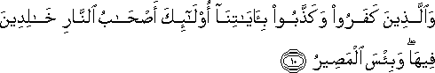 وَالَّذِينَ كَفَرُوا وَكَذَّبُوا بِآيَاتِنَا أُولَٰئِكَ أَصْحَابُ النَّارِ خَالِدِينَ فِيهَا ۖ وَبِئْسَ الْمَصِيرُ