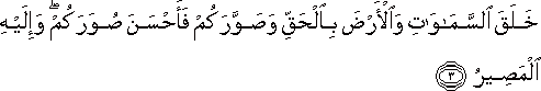 خَلَقَ السَّمَاوَاتِ وَالْأَرْضَ بِالْحَقِّ وَصَوَّرَكُمْ فَأَحْسَنَ صُوَرَكُمْ ۖ وَإِلَيْهِ الْمَصِيرُ