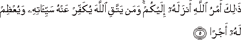 ذَٰلِكَ أَمْرُ اللَّهِ أَنْزَلَهُ إِلَيْكُمْ ۚ وَمَنْ يَتَّقِ اللَّهَ يُكَفِّرْ عَنْهُ سَيِّئَاتِهِ وَيُعْظِمْ لَهُ أَجْرًا ذَٰلِكَ أَمْرُ اللَّهِ أَنْزَلَهُ إِلَيْكُمْ ۚ وَمَنْ يَتَّقِ اللَّهَ يُكَفِّرْ عَنْهُ سَيِّئَاتِهِ وَيُعْظِمْ لَهُ أَجْرًا
