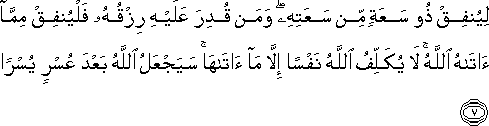 لِيُنْفِقْ ذُو سَعَةٍ مِنْ سَعَتِهِ ۖ وَمَنْ قُدِرَ عَلَيْهِ رِزْقُهُ فَلْيُنْفِقْ مِمَّا آتَاهُ اللَّهُ ۚ لَا يُكَلِّفُ اللَّهُ نَفْسًا إِلَّا مَا آتَاهَا ۚ سَيَجْعَلُ اللَّهُ بَعْدَ عُسْرٍ يُسْرًا