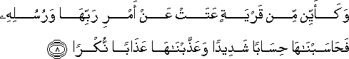 وَكَأَيِّنْ مِنْ قَرْيَةٍ عَتَتْ عَنْ أَمْرِ رَبِّهَا وَرُسُلِهِ فَحَاسَبْنَاهَا حِسَابًا شَدِيدًا وَعَذَّبْنَاهَا عَذَابًا نُكْرًا