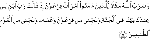 وَضَرَبَ اللَّهُ مَثَلًا لِلَّذِينَ آمَنُوا امْرَأَتَ فِرْعَوْنَ إِذْ قَالَتْ رَبِّ ابْنِ لِي عِنْدَكَ بَيْتًا فِي الْجَنَّةِ وَنَجِّنِي مِنْ فِرْعَوْنَ وَعَمَلِهِ وَنَجِّنِي مِنَ الْقَوْمِ الظَّالِمِينَ