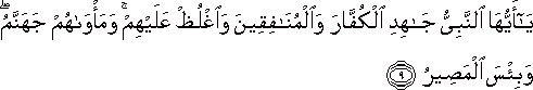يَا أَيُّهَا النَّبِيُّ جَاهِدِ الْكُفَّارَ وَالْمُنَافِقِينَ وَاغْلُظْ عَلَيْهِمْ ۚ وَمَأْوَاهُمْ جَهَنَّمُ ۖ وَبِئْسَ الْمَصِيرُ يَا أَيُّهَا النَّبِيُّ جَاهِدِ الْكُفَّارَ وَالْمُنَافِقِينَ وَاغْلُظْ عَلَيْهِمْ ۚ وَمَأْوَاهُمْ جَهَنَّمُ ۖ وَبِئْسَ الْمَصِيرُ