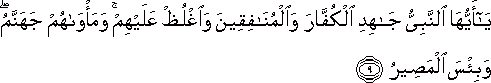 يَا أَيُّهَا النَّبِيُّ جَاهِدِ الْكُفَّارَ وَالْمُنَافِقِينَ وَاغْلُظْ عَلَيْهِمْ ۚ وَمَأْوَاهُمْ جَهَنَّمُ ۖ وَبِئْسَ الْمَصِيرُ