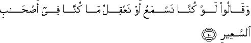 وَقَالُوا لَوْ كُنَّا نَسْمَعُ أَوْ نَعْقِلُ مَا كُنَّا فِي أَصْحَابِ السَّعِيرِ