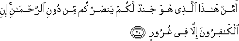 أَمَّنْ هَٰذَا الَّذِي هُوَ جُنْدٌ لَكُمْ يَنْصُرُكُمْ مِنْ دُونِ الرَّحْمَٰنِ ۚ إِنِ الْكَافِرُونَ إِلَّا فِي غُرُورٍ