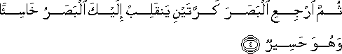 ثُمَّ ارْجِعِ الْبَصَرَ كَرَّتَيْنِ يَنْقَلِبْ إِلَيْكَ الْبَصَرُ خَاسِئًا وَهُوَ حَسِيرٌ