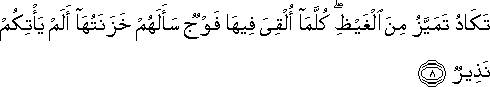 تَكَادُ تَمَيَّزُ مِنَ الْغَيْظِ ۖ كُلَّمَا أُلْقِيَ فِيهَا فَوْجٌ سَأَلَهُمْ خَزَنَتُهَا أَلَمْ يَأْتِكُمْ نَذِيرٌ