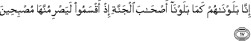 إِنَّا بَلَوْنَاهُمْ كَمَا بَلَوْنَا أَصْحَابَ الْجَنَّةِ إِذْ أَقْسَمُوا لَيَصْرِمُنَّهَا مُصْبِحِينَ