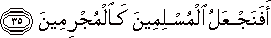 أَفَنَجْعَلُ الْمُسْلِمِينَ كَالْمُجْرِمِينَ أَفَنَجْعَلُ الْمُسْلِمِينَ كَالْمُجْرِمِينَ