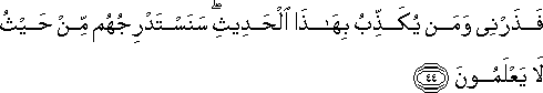 فَذَرْنِي وَمَنْ يُكَذِّبُ بِهَٰذَا الْحَدِيثِ ۖ سَنَسْتَدْرِجُهُمْ مِنْ حَيْثُ لَا يَعْلَمُونَ