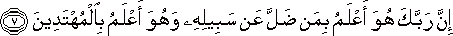 إِنَّ رَبَّكَ هُوَ أَعْلَمُ بِمَنْ ضَلَّ عَنْ سَبِيلِهِ وَهُوَ أَعْلَمُ بِالْمُهْتَدِينَ إِنَّ رَبَّكَ هُوَ أَعْلَمُ بِمَنْ ضَلَّ عَنْ سَبِيلِهِ وَهُوَ أَعْلَمُ بِالْمُهْتَدِينَ