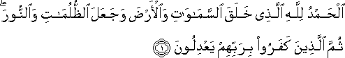 الْحَمْدُ لِلَّهِ الَّذِي خَلَقَ السَّمَاوَاتِ وَالْأَرْضَ وَجَعَلَ الظُّلُمَاتِ وَالنُّورَ ۖ ثُمَّ الَّذِينَ كَفَرُوا بِرَبِّهِمْ يَعْدِلُونَ