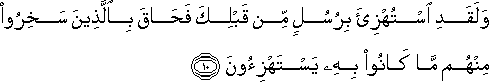 وَلَقَدِ اسْتُهْزِئَ بِرُسُلٍ مِنْ قَبْلِكَ فَحَاقَ بِالَّذِينَ سَخِرُوا مِنْهُمْ مَا كَانُوا بِهِ يَسْتَهْزِئُونَ