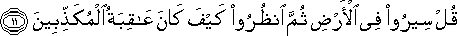 قُلْ سِيرُوا فِي الْأَرْضِ ثُمَّ انْظُرُوا كَيْفَ كَانَ عَاقِبَةُ الْمُكَذِّبِينَ قُلْ سِيرُوا فِي الْأَرْضِ ثُمَّ انْظُرُوا كَيْفَ كَانَ عَاقِبَةُ الْمُكَذِّبِينَ