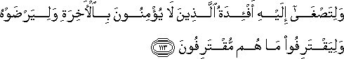 وَلِتَصْغَىٰ إِلَيْهِ أَفْئِدَةُ الَّذِينَ لَا يُؤْمِنُونَ بِالْآخِرَةِ وَلِيَرْضَوْهُ وَلِيَقْتَرِفُوا مَا هُمْ مُقْتَرِفُونَ