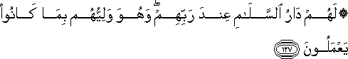 لَهُمْ دَارُ السَّلَامِ عِنْدَ رَبِّهِمْ ۖ وَهُوَ وَلِيُّهُمْ بِمَا كَانُوا يَعْمَلُونَ