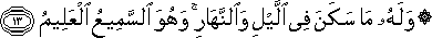 وَلَهُ مَا سَكَنَ فِي اللَّيْلِ وَالنَّهَارِ ۚ وَهُوَ السَّمِيعُ الْعَلِيمُ