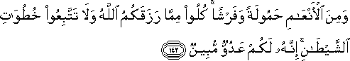 وَمِنَ الْأَنْعَامِ حَمُولَةً وَفَرْشًا ۚ كُلُوا مِمَّا رَزَقَكُمُ اللَّهُ وَلَا تَتَّبِعُوا خُطُوَاتِ الشَّيْطَانِ ۚ إِنَّهُ لَكُمْ عَدُوٌّ مُبِينٌ