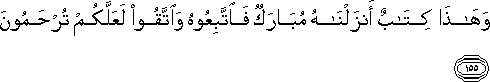 وَهَٰذَا كِتَابٌ أَنْزَلْنَاهُ مُبَارَكٌ فَاتَّبِعُوهُ وَاتَّقُوا لَعَلَّكُمْ تُرْحَمُونَ