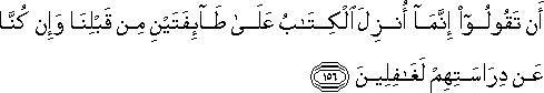 أَنْ تَقُولُوا إِنَّمَا أُنْزِلَ الْكِتَابُ عَلَىٰ طَائِفَتَيْنِ مِنْ قَبْلِنَا وَإِنْ كُنَّا عَنْ دِرَاسَتِهِمْ لَغَافِلِينَ