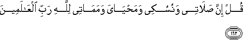 قُلْ إِنَّ صَلَاتِي وَنُسُكِي وَمَحْيَايَ وَمَمَاتِي لِلَّهِ رَبِّ الْعَالَمِينَ