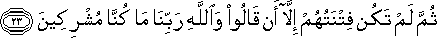 ثُمَّ لَمْ تَكُنْ فِتْنَتُهُمْ إِلَّا أَنْ قَالُوا وَاللَّهِ رَبِّنَا مَا كُنَّا مُشْرِكِينَ