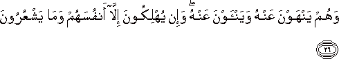 وَهُمْ يَنْهَوْنَ عَنْهُ وَيَنْأَوْنَ عَنْهُ ۖ وَإِنْ يُهْلِكُونَ إِلَّا أَنْفُسَهُمْ وَمَا يَشْعُرُونَ