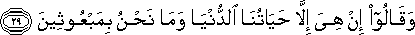 وَقَالُوا إِنْ هِيَ إِلَّا حَيَاتُنَا الدُّنْيَا وَمَا نَحْنُ بِمَبْعُوثِينَ