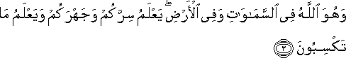 وَهُوَ اللَّهُ فِي السَّمَاوَاتِ وَفِي الْأَرْضِ ۖ يَعْلَمُ سِرَّكُمْ وَجَهْرَكُمْ وَيَعْلَمُ مَا تَكْسِبُونَ