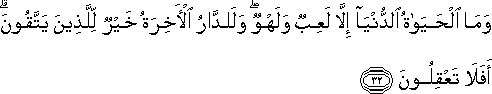 وَمَا الْحَيَاةُ الدُّنْيَا إِلَّا لَعِبٌ وَلَهْوٌ ۖ وَلَلدَّارُ الْآخِرَةُ خَيْرٌ لِلَّذِينَ يَتَّقُونَ ۗ أَفَلَا تَعْقِلُونَ